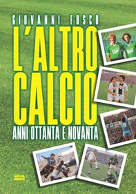 L'altro calcio. Anni Ottanta e Novanta - Librerie.coop