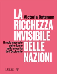 La ricchezza invisibile delle nazioni. Il ruolo nascosto delle donne nella crescita dell'Occidente - Librerie.coop