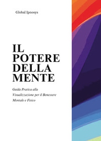 Il potere della mente. Guida pratica alla visualizzazione per il benessere mentale e fisico - Librerie.coop