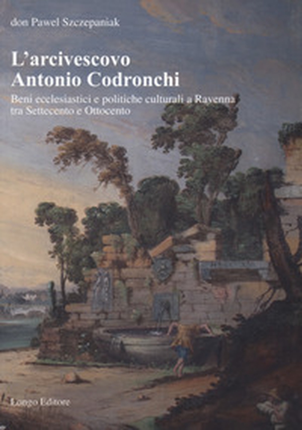 L'arcivescovo Antonio Codronchi. Beni ecclesiastici e politiche culturali a Ravenna tra Settecento e Ottocento - Librerie.coop L'arcivescovo Antonio Codronchi. Beni ecclesiastici e politiche culturali a Ravenna tra Settecento e Ottocento - Librerie.coop