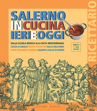 Salerno in cucina ieri e oggi. Dalla scuola medica alla dieta mediterranea. Costa d'Amalfi, Monti Picentini, Valle dell'Irno, Agro Nocerino-Sarnese, Cilento e Vallo di Diano - Librerie.coop