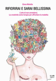 Rifiorirai e sarai bellissima. L'arte di non arrendersi. La creatività come terapia per affrontare la malattia - Librerie.coop Rifiorirai e sarai bellissima. L'arte di non arrendersi. La creatività come terapia per affrontare la malattia - Librerie.coop