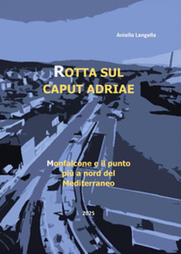 Rotta sul caput Adriae. Monfalcone e il punto più a Nord del Mediterraneo - Librerie.coop Rotta sul caput Adriae. Monfalcone e il punto più a Nord del Mediterraneo - Librerie.coop