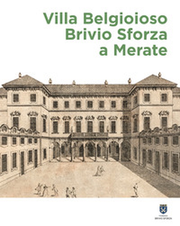 Villa Belgioioso Brivio Sforza a Merate. Gusto per le arti e magnificenza nella dimora di Barbara D'Adda Belgioioso e dei suoi figli - Librerie.coop Villa Belgioioso Brivio Sforza a Merate. Gusto per le arti e magnificenza nella dimora di Barbara D'Adda Belgioioso e dei suoi figli - Librerie.coop