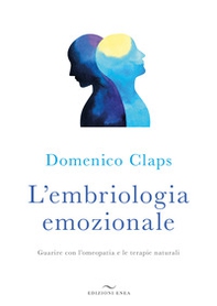 L'embriologia emozionale. Guarire con l'omeopatia e le terapie naturali - Librerie.coop