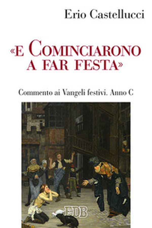 «E cominciarono a far festa». Commento ai Vangeli festivi. Anno C - Librerie.coop «E cominciarono a far festa». Commento ai Vangeli festivi. Anno C - Librerie.coop