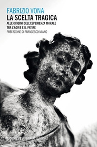 La scelta tragica. Alle origini dell'esperienza morale tra l'agire e il patire - Librerie.coop