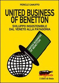 United business of Benetton. Sviluppo insostenibile dal Veneto alla Patagonia - Librerie.coop