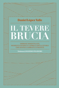 Il Tevere brucia. Imprese dimenticate, momenti fatidici e capricci della storia che hanno cambiato l'umanità - Librerie.coop
