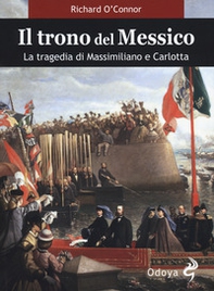 Il trono del Messico. La tragedia di Massimiliano e Carlotta - Librerie.coop