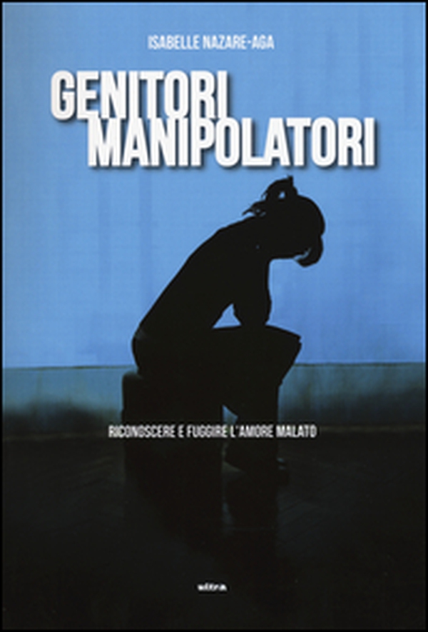 Genitori manipolatori. Riconoscere e fuggire l'amore malato - Librerie.coop Genitori manipolatori. Riconoscere e fuggire l'amore malato - Librerie.coop
