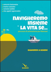 Navigheremo insieme la vita se... Percorso di animazione per fidanzati. Quaderno a schede - Librerie.coop