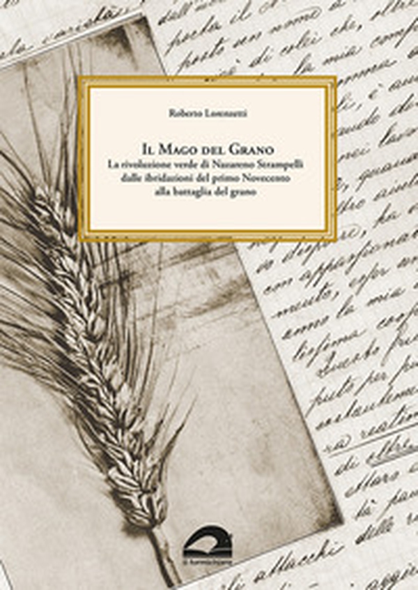 Il mago del grano. La rivoluzione verde di Nazareno Strampelli, dalle ibridazioni del primo Novecento alla battaglia del grano - Librerie.coop Il mago del grano. La rivoluzione verde di Nazareno Strampelli, dalle ibridazioni del primo Novecento alla battaglia del grano - Librerie.coop