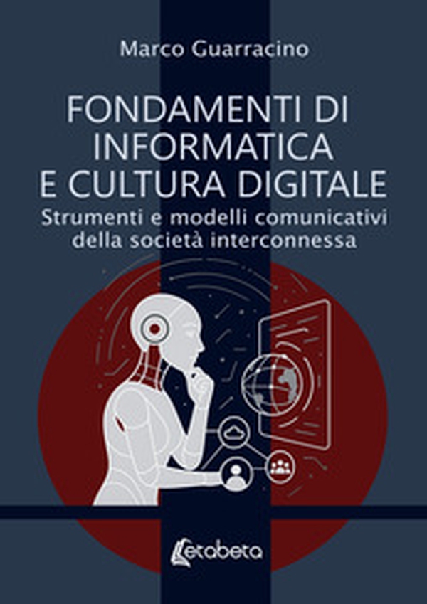 Fondamenti di informatica e cultura digitale. Strumenti e modelli comunicativi della società interconnessa - Librerie.coop