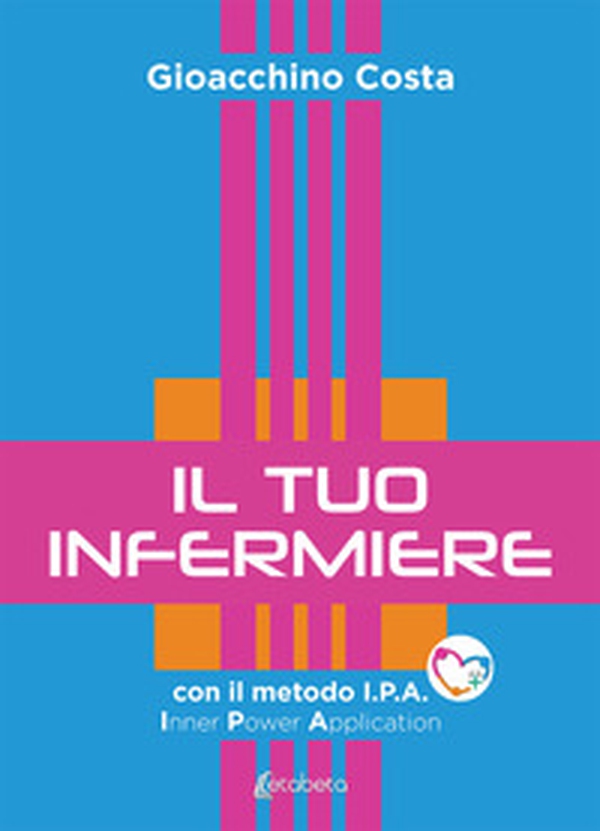 Il tuo infermiere. Con il metodo I.P.A. Inner Power Application - Librerie.coop Il tuo infermiere. Con il metodo I.P.A. Inner Power Application - Librerie.coop