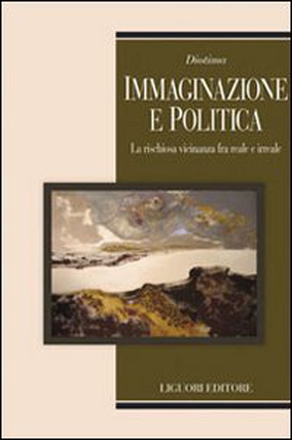 Immaginazione e politica. La rischiosa vicinanza fra reale e irreale - Librerie.coop