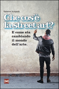 Che cos'è la street art? E come sta cambiando il mondo dell'arte - Librerie.coop Che cos'è la street art? E come sta cambiando il mondo dell'arte - Librerie.coop
