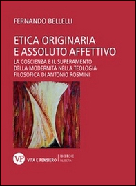 Etica originaria e assoluto affettivo. La coscienza e il superamento della modernità nella teologia filosofica di Antonio Rosmini - Librerie.coop
