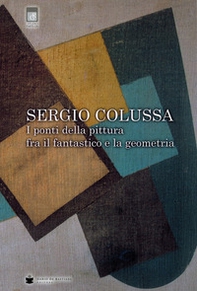 Sergio Colussa. I ponti della pittura fra il fantastico e la geometria - Librerie.coop