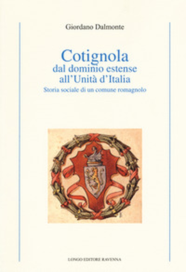 Cotignola dal dominio estense all'Unità d'Italia. Storia sociale di un comune romagnolo - Librerie.coop Cotignola dal dominio estense all'Unità d'Italia. Storia sociale di un comune romagnolo - Librerie.coop