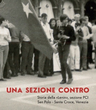 Una sezione contro. Storia della «Lenin», sezione PCI. San Polo - Santa Croce, Venezia - Librerie.coop