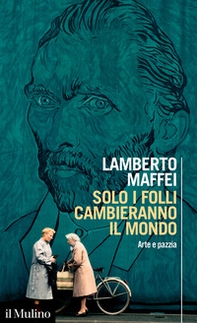Solo i folli cambieranno il mondo. Arte e pazzia - Librerie.coop