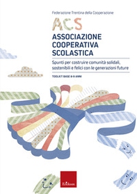ACS Associazione Cooperativa Scolastica. Spunti per costruire comunità solidali, sostenibili e felici con le generazioni future. Toolkit base 8-9 anni - Librerie.coop