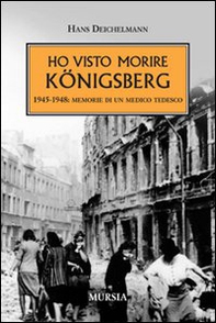 Ho visto morire Königsberg. 1945-1948: memorie di un medico tedesco - Librerie.coop