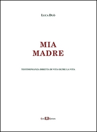 Mia madre. Testimonianza diretta di vita oltre la vita - Librerie.coop