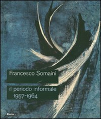 Francesco Somaini. Il periodo informale 1957-1964. Catalogo della mostra (Roma, 20 settembre-25 novembre 2007) - Librerie.coop