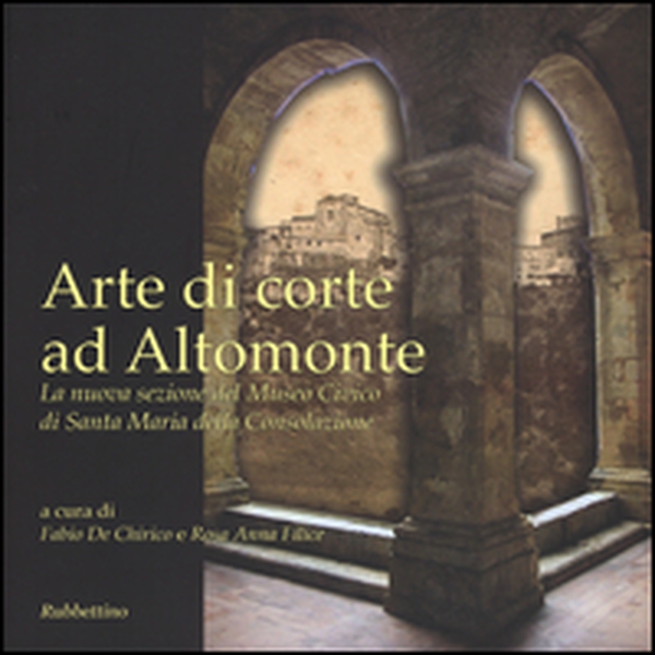 Arte di corte ad Altomonte. La nuova sezione del Museo civico di Santa Maria della Consolazione - Librerie.coop Arte di corte ad Altomonte. La nuova sezione del Museo civico di Santa Maria della Consolazione - Librerie.coop