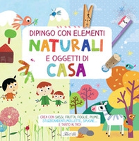 Dipingo con elementi naturali e oggetti di casa. Crea con sassi, frutta, foglie, piume, stuzzicadenti, mollette, spugne... e tanto altro! - Librerie.coop