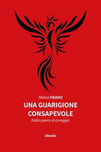 Una guarigione consapevole. Dalla paura al coraggio - Librerie.coop