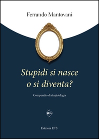 Stupidi si nasce o si diventa? Compendio di stupidologia - Librerie.coop