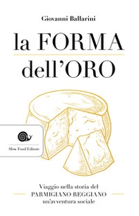 La forma dell'oro. Viaggio nella storia del Parmigiano Reggiano un'avventura sociale - Librerie.coop