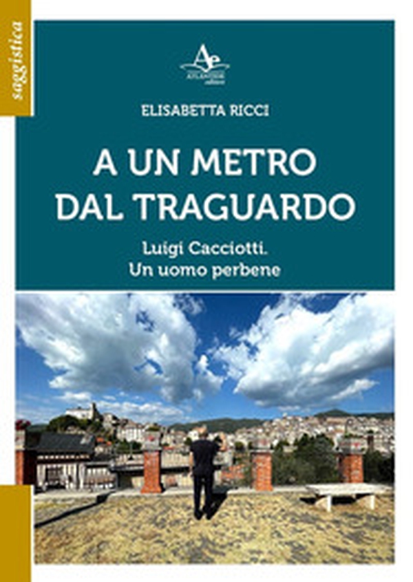 A un metro dal traguardo. Luigi Cacciotti. Un uomo perbene - Librerie.coop A un metro dal traguardo. Luigi Cacciotti. Un uomo perbene - Librerie.coop