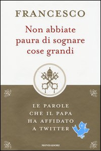 Non abbiate paura di sognare cose grandi. Le parole che il papa ha affidato a Twitter - Librerie.coop