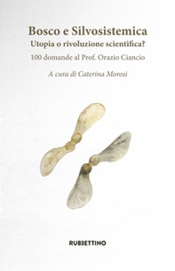 Bosco e silvosistemica. Utopia o rivoluzione scientifica? 100 domande al prof. Orazio Ciancio - Librerie.coop