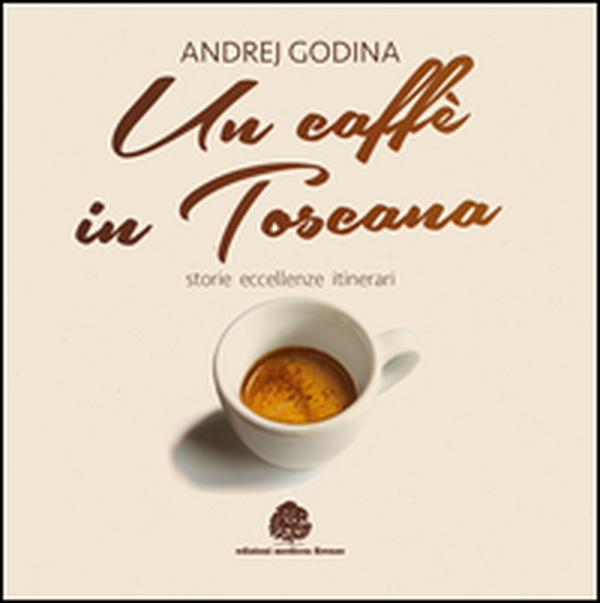 Un caffè in Toscana. Storie, eccellenze, itinerari - Librerie.coop Un caffè in Toscana. Storie, eccellenze, itinerari - Librerie.coop