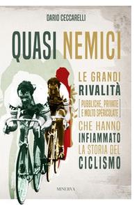 Quasi nemici. Le grandi rivalità (pubbliche, private e molto spericolate) che hanno infiammato la storia del ciclismo - Librerie.coop