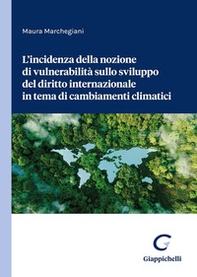 L'incidenza della nozione di vulnerabilità sullo sviluppo del diritto internazionale in tema di cambiamenti climatici - Librerie.coop