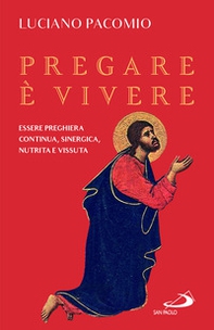 Pregare è vivere. Essere preghiera continua, sinergica, nutrita e vissuta - Librerie.coop