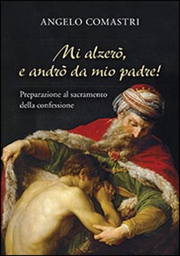 Mi alzerò e andrò da mio Padre! Preparazione al sacramento della confessione - Librerie.coop Mi alzerò e andrò da mio Padre! Preparazione al sacramento della confessione - Librerie.coop