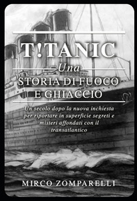T!tanic. Una storia di fuoco e ghiaccio. Un secolo dopo la nuova inchiesta per riportare in superficie segreti e misteri affondati con il transatlantico - Librerie.coop T!tanic. Una storia di fuoco e ghiaccio. Un secolo dopo la nuova inchiesta per riportare in superficie segreti e misteri affondati con il transatlantico - Librerie.coop