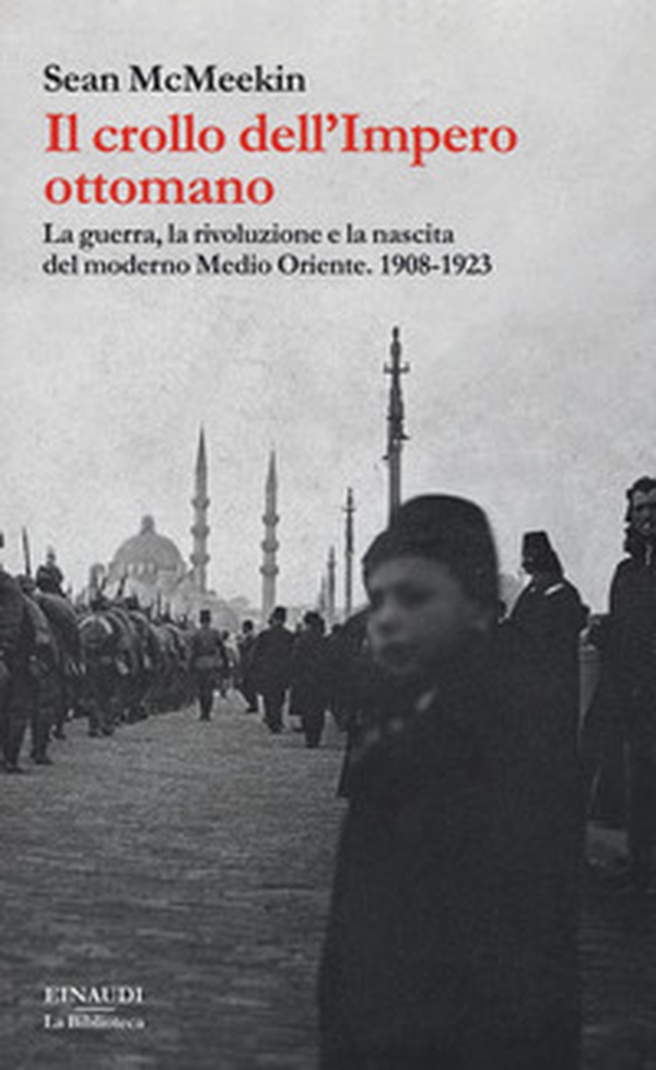 Il crollo dell'Impero ottomano. La guerra, la rivoluzione e la nascita del moderno Medio Oriente. 1908-1923 - Librerie.coop Il crollo dell'Impero ottomano. La guerra, la rivoluzione e la nascita del moderno Medio Oriente. 1908-1923 - Librerie.coop