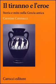 Il tiranno e l'eroe. Storia e mito nella Grecia antica - Librerie.coop