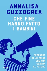 Che fine hanno fatto i bambini. Cronache di un Paese che non guarda al futuro - Librerie.coop