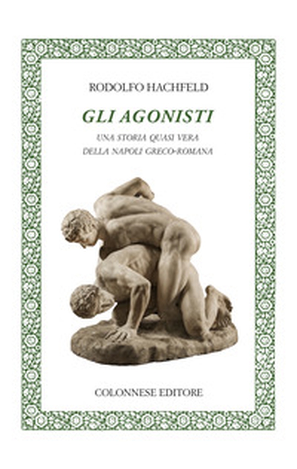 Gli agonisti. Una storia quasi vera della Napoli greco-romana - Librerie.coop Gli agonisti. Una storia quasi vera della Napoli greco-romana - Librerie.coop