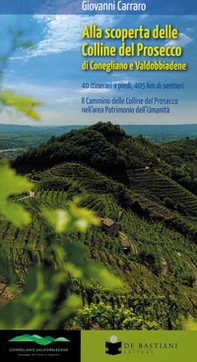 Alla scoperta delle colline del prosecco di Conegliano e Valdobbiadene. 40 itinerari a piedi, 405 km di sentieri. Il Cammino delle Colline del Prosecco nell'area Patrimonio dell'Umanità - Librerie.coop