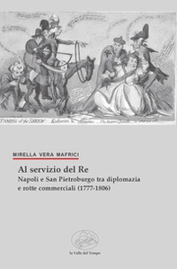 Al servizio del Re. Napoli e San Pietroburgo tra diplomazia e rotte commerciali (1777-1806) - Librerie.coop